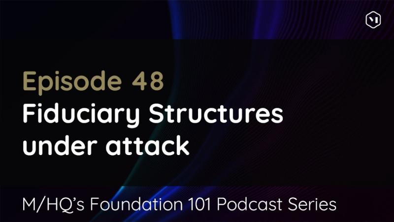 Episode 48 – Fiduciary Structures under attack