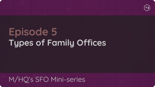 SFO Mini-series: Episode 5 – Types of Family Offices